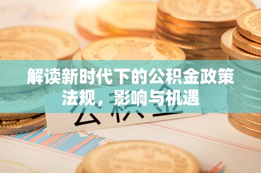 西螺解读新时代下的公积金政策法规，影响与机遇