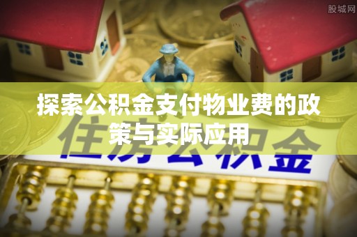 西螺探索公积金支付物业费的政策与实际应用