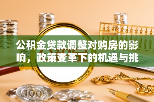 西螺公积金贷款调整对购房的影响，政策变革下的机遇与挑战