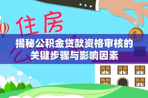 西螺揭秘公积金贷款资格审核的关键步骤与影响因素