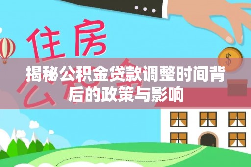 西螺揭秘公积金贷款调整时间背后的政策与影响