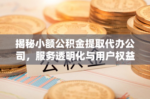 西螺揭秘小额公积金提取代办公司，服务透明化与用户权益保障
