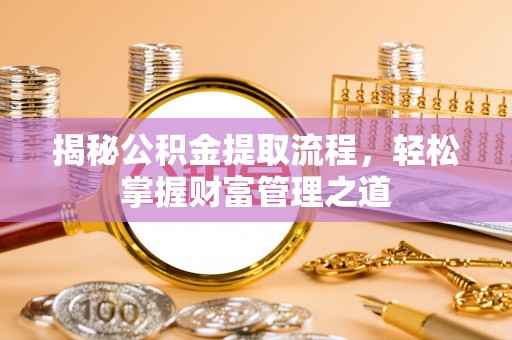 西螺揭秘公积金提取流程，轻松掌握财富管理之道