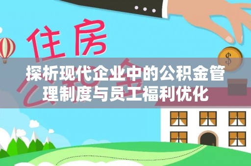 西螺探析现代企业中的公积金管理制度与员工福利优化