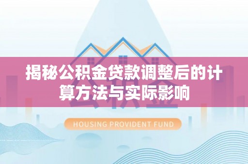 西螺揭秘公积金贷款调整后的计算方法与实际影响