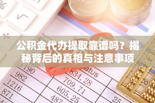 西螺公积金代办提取靠谱吗？揭秘背后的真相与注意事项