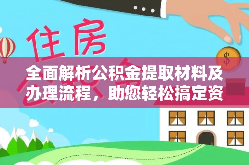 西螺全面解析公积金提取材料及办理流程，助您轻松搞定资金提取