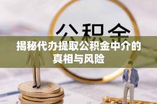 西螺揭秘代办提取公积金中介的真相与风险