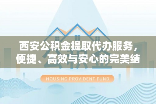 西螺西安公积金提取代办服务，便捷、高效与安心的完美结合