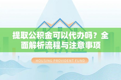 西螺提取公积金可以代办吗？全面解析流程与注意事项
