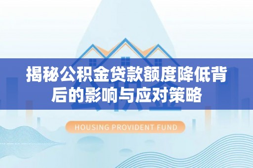 西螺揭秘公积金贷款额度降低背后的影响与应对策略