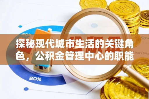 西螺探秘现代城市生活的关键角色，公积金管理中心的职能与影响