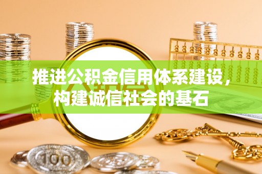 西螺推进公积金信用体系建设，构建诚信社会的基石