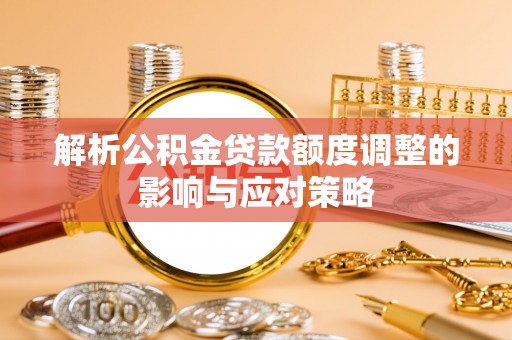 西螺解析公积金贷款额度调整的影响与应对策略
