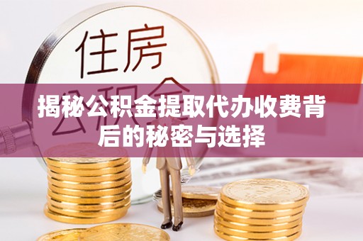 西螺揭秘公积金提取代办收费背后的秘密与选择