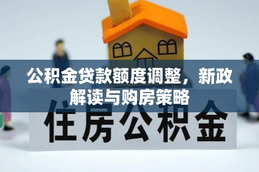西螺公积金贷款额度调整，新政解读与购房策略