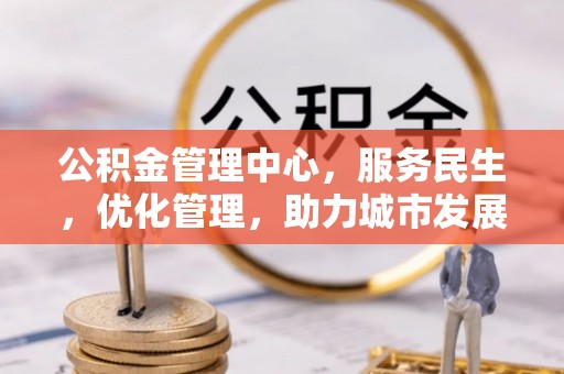 西螺公积金管理中心，服务民生，优化管理，助力城市发展