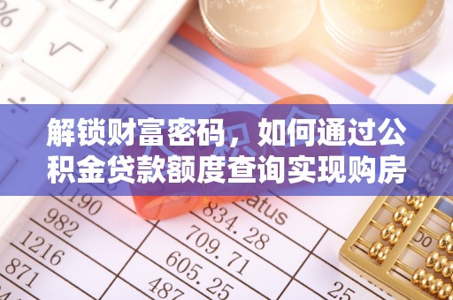 西螺解锁财富密码，如何通过公积金贷款额度查询实现购房梦想