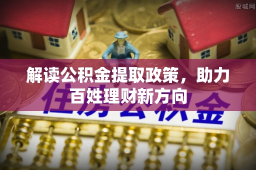西螺解读公积金提取政策，助力百姓理财新方向