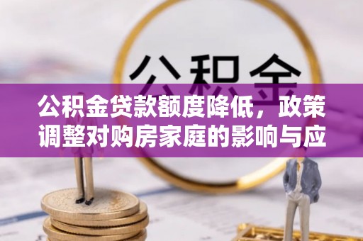 西螺公积金贷款额度降低，政策调整对购房家庭的影响与应对策略
