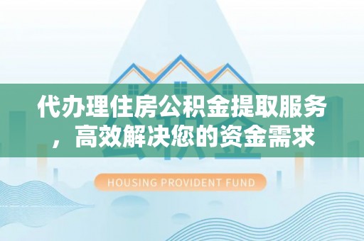 西螺代办理住房公积金提取服务，高效解决您的资金需求