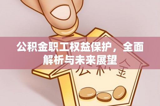 西螺公积金职工权益保护，全面解析与未来展望