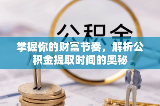 西螺掌握你的财富节奏，解析公积金提取时间的奥秘