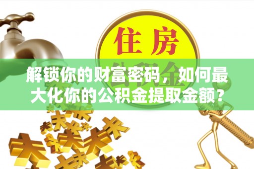 西螺解锁你的财富密码，如何最大化你的公积金提取金额？