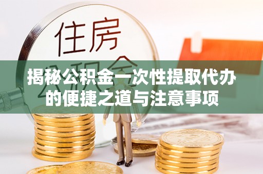 西螺揭秘公积金一次性提取代办的便捷之道与注意事项
