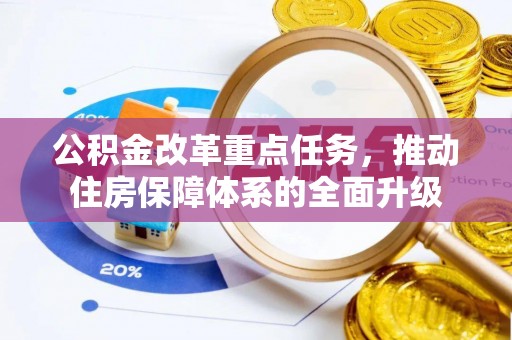 西螺公积金改革重点任务，推动住房保障体系的全面升级