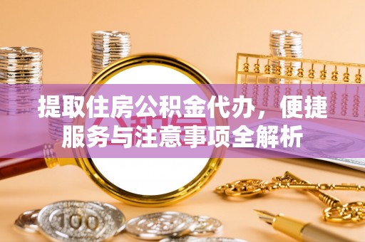 西螺提取住房公积金代办，便捷服务与注意事项全解析