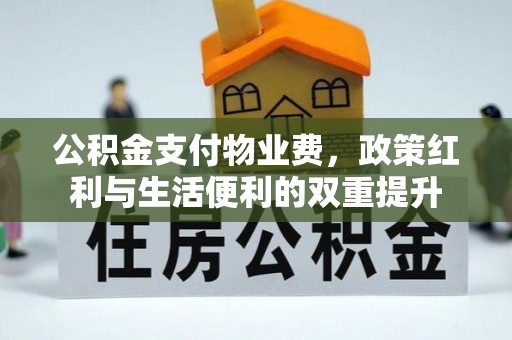 西螺公积金支付物业费，政策红利与生活便利的双重提升