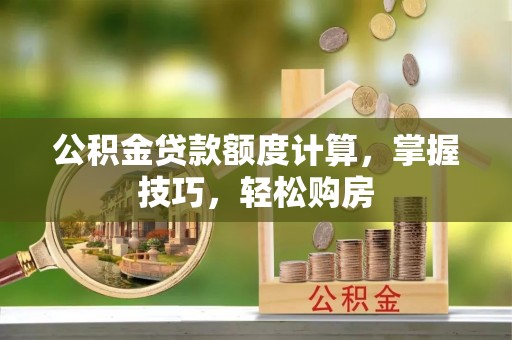 西螺公积金贷款额度计算，掌握技巧，轻松购房