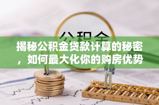 西螺揭秘公积金贷款计算的秘密，如何最大化你的购房优势