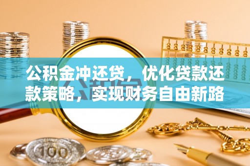 西螺公积金冲还贷，优化贷款还款策略，实现财务自由新路径