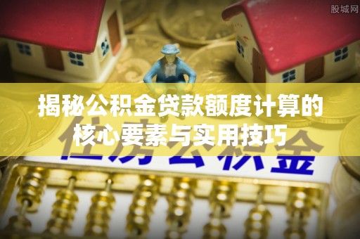 西螺揭秘公积金贷款额度计算的核心要素与实用技巧