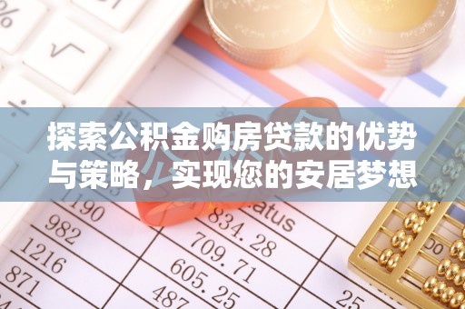 西螺探索公积金购房贷款的优势与策略，实现您的安居梦想