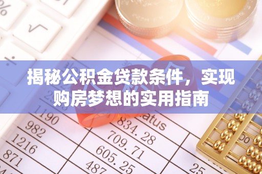 西螺揭秘公积金贷款条件，实现购房梦想的实用指南