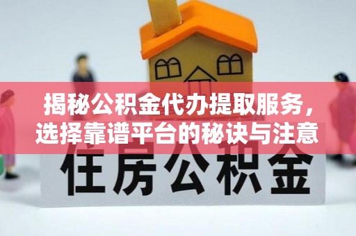西螺揭秘公积金代办提取服务，选择靠谱平台的秘诀与注意事项