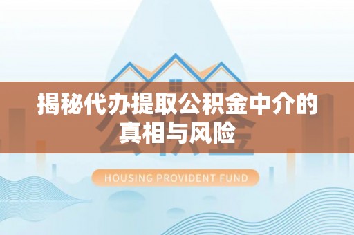 西螺揭秘代办提取公积金中介的真相与风险