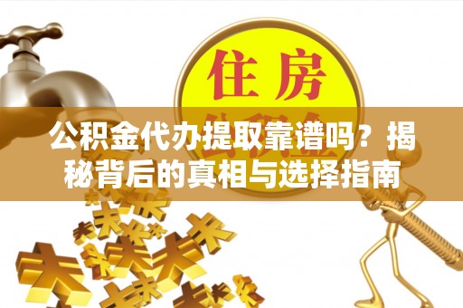 西螺公积金代办提取靠谱吗？揭秘背后的真相与选择指南