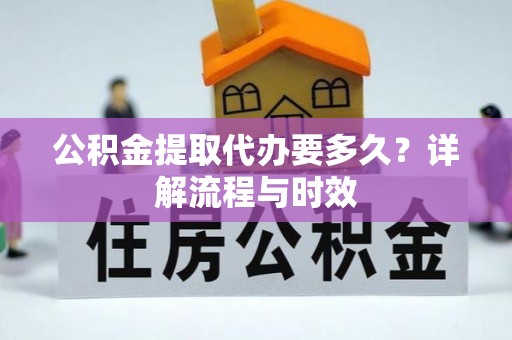西螺公积金提取代办要多久？详解流程与时效