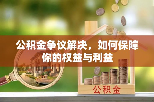 西螺公积金争议解决，如何保障你的权益与利益