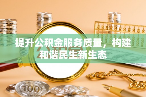 西螺提升公积金服务质量，构建和谐民生新生态