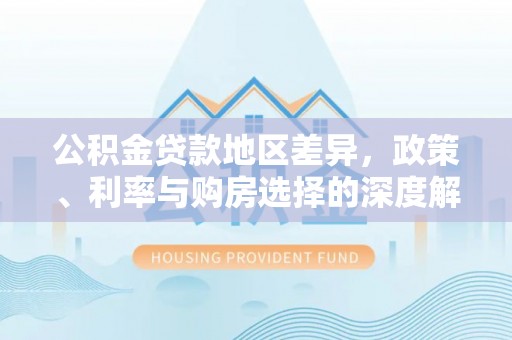 西螺公积金贷款地区差异，政策、利率与购房选择的深度解析