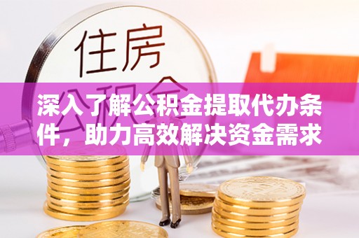西螺深入了解公积金提取代办条件，助力高效解决资金需求