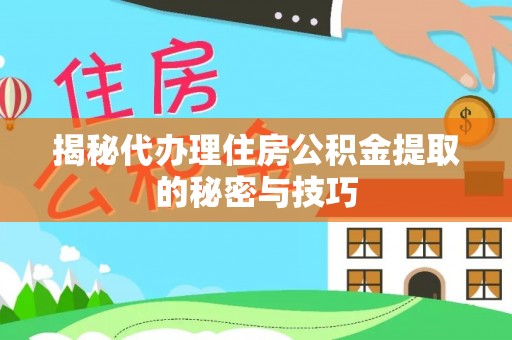 西螺揭秘代办理住房公积金提取的秘密与技巧