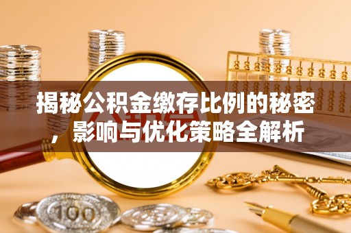 西螺揭秘公积金缴存比例的秘密，影响与优化策略全解析