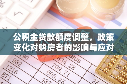 西螺公积金贷款额度调整，政策变化对购房者的影响与应对策略