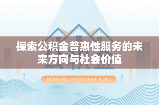 西螺探索公积金普惠性服务的未来方向与社会价值